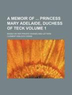 A Memoir of Princess Mary Adelaide, Duchess of Teck Volume 1; Based on Her Private Diaries and Letters di Clement Kinloch-Cooke, Clement Kinloch Cooke edito da Rarebooksclub.com