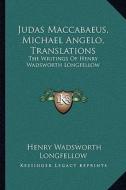 Judas Maccabaeus, Michael Angelo, Translations: The Writings of Henry Wadsworth Longfellow di Henry Wadsworth Longfellow edito da Kessinger Publishing
