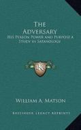 The Adversary: His Person Power and Purpose a Study in Satanology di William A. Matson edito da Kessinger Publishing