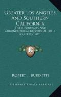 Greater Los Angeles and Southern California: Their Portraits and Chronological Record of Their Careers (1906) di Robert J. Burdette edito da Kessinger Publishing
