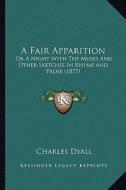 A Fair Apparition: Or a Night with the Muses and Other Sketches in Rhyme and Prose (1877) di Charles Dyall edito da Kessinger Publishing