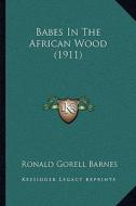 Babes in the African Wood (1911) di Ronald Gorell Barnes edito da Kessinger Publishing