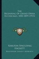 The Beginning of Grand Opera in Chicago, 1850-1859 (1913) di Karlton Spaulding Hackett edito da Kessinger Publishing