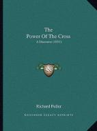 The Power of the Cross: A Discourse (1851) di Richard Fuller edito da Kessinger Publishing