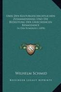 Uber Den Kulturgeschichtlichen Zusammenhang Und Die Bedeutung Der Griechishcen Renaissance: In Der Romerzeit (1898) di Wilhelm Schmid edito da Kessinger Publishing