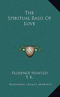 The Spiritual Basis of Love di Florence Huntley, T. K. edito da Kessinger Publishing