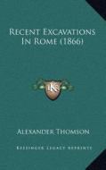 Recent Excavations in Rome (1866) di Alexander Thomson edito da Kessinger Publishing