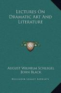 Lectures on Dramatic Art and Literature di August Wilhelm Schlegel, John Black edito da Kessinger Publishing