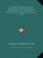 A Critical Inquiry Into the Condition of the Conventual Builders and Their Relations to Secular Guilds in the Middle Ages (1884) di George Franklin Fort edito da Kessinger Publishing