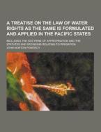 A Treatise On The Law Of Water Rights As The Same Is Formulated And Applied In The Pacific States; Including The Doctrine Of Appropriation And The Sta di John Norton Pomeroy edito da Theclassics.us