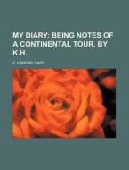 My Diary; Being Notes of a Continental Tour, by K.H. di K. H edito da Rarebooksclub.com