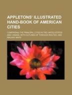 Appletons' Illustrated Hand-Book of American Cities; Comprising the Principal Cities in the United States and Canada, with Outlines of Through Routes, di Books Group edito da Rarebooksclub.com
