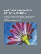 By-roads And Battle-fields In Picardy; With Incidents And Gatherings By The Way Between Ambleteuse And Ham Including Agincourt And Cra(c)cy di George Musgrave Musgrave edito da General Books Llc