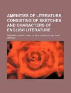 Amenities of Literature, Consisting of Sketches and Characters of English Literature di Benjamin Disraeli edito da Rarebooksclub.com
