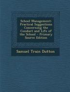 School Management: Practical Suggestions Concerning the Conduct and Life of the School di Samuel Train Dutton edito da Nabu Press