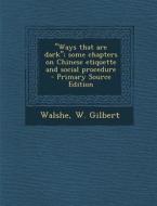 Ways That Are Dark; Some Chapters on Chinese Etiquette and Social Procedure di Walshe W. Gilbert edito da Nabu Press