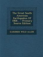 The Great South American Earthquakes of 1868... di Gardner Weld Allen edito da Nabu Press