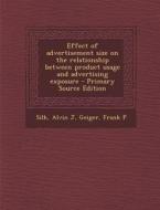Effect of Advertisement Size on the Relationship Between Product Usage and Advertising Exposure - Primary Source Edition di Alvin J. Silk, Frank P. Geiger edito da Nabu Press
