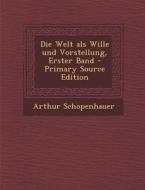 Die Welt ALS Wille Und Vorstellung, Erster Band - Primary Source Edition di Arthur Schopenhauer edito da Nabu Press