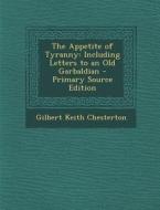 The Appetite of Tyranny: Including Letters to an Old Garbaldian - Primary Source Edition di G. K. Chesterton edito da Nabu Press