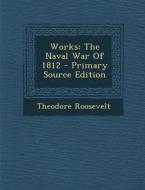 Works: The Naval War of 1812 di Theodore Roosevelt edito da Nabu Press