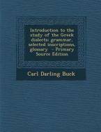 Introduction to the Study of the Greek Dialects; Grammar, Selected Inscriptions, Glossary di Carl Darling Buck edito da Nabu Press