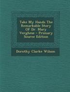 Take My Hands the Remarkable Story of Dr. Mary Verghese di Dorothy Clarke Wilson edito da Nabu Press