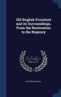 Old English Furniture And Its Surroundings, From The Restoration To The Regency di Maciver Percival edito da Sagwan Press