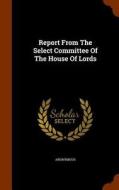 Report From The Select Committee Of The House Of Lords di Anonymous edito da Arkose Press