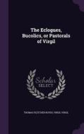 The Eclogues, Bucolics, Or Pastorals Of Virgil di Thomas Fletcher Royds, Virgil Virgil edito da Palala Press