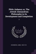 Philo Judaeus; Or, the Jewish-Alexandrian Philosophy in Its Development and Completion: 2 di James Drummond edito da CHIZINE PUBN
