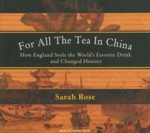 For All the Tea in China: How England Stole the World's Favorite Drink and Changed History di Sarah Rose edito da Tantor Media Inc