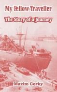 My Fellow-Traveller: The Story of a Journey di Maxim Gorky edito da INTL LAW & TAXATION PUBL