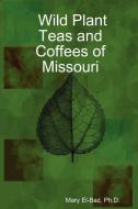 Wild Plant Teas and Coffees of Missouri di Ph. D. Mary El-Baz edito da Lulu.com