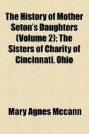 The History Of Mother Seton's Daughters (volume 2); 1909-1917. The Sisters Of Charity Of Cincinnati, Ohio di Mary Agnes McCann edito da General Books Llc