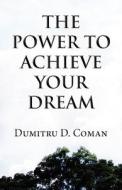 The Power To Achieve Your Dream di Dumitru D Coman edito da America Star Books