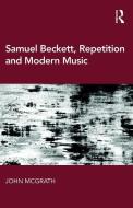 Samuel Beckett, Repetition and Modern Music di John McGrath edito da Taylor & Francis Ltd