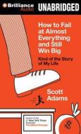 How to Fail at Almost Everything and Still Win Big: Kind of the Story of My Life di Scott Adams edito da Brilliance Audio
