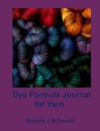 Dye Formula Journal for Yarns di Marjorie J. McDonald edito da Createspace