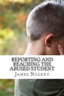 Reporting and Reaching the Abused Student di James Nugent edito da Createspace