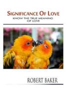 Significance of Love: Know the True Meaning of Love di Robert Baker edito da Createspace