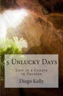 5 Unlucky Days: Lost in a Cenote in Yucatan di Diego F. Kelly edito da Createspace