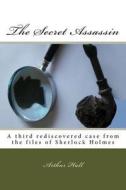 The Secret Assassin: A Third Rediscovered Case from the Files of Sherlock Holmes di Arthur Hall edito da Createspace