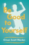 Be Good to Yourself di Orison Swett Marden edito da Read & Co. Books