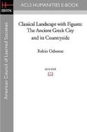 Classical Landscape with Figures: The Ancient Greek City and Its Countryside di Robin Osborne edito da ACLS HISTORY E BOOK PROJECT