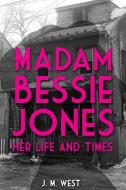 Madam Bessie Jones: Her Life and Times di J. M. West edito da LIGHTNING SOURCE INC