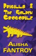 Pricilla And The Golden Crocodile di Alisha Fantroy edito da Publishamerica