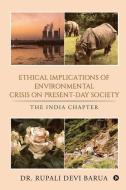 Ethical Implications of Environmental Crisis on Present-Day Society: The India Chapter di Dr Rupali Devi Barua edito da HARPERCOLLINS 360