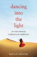Dancing Into the Light: An Arab American Girlhood in the Middle East di Abdul-Baki edito da SHE WRITES PR