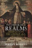 Incomparable Realms: The Golden Age of Spain di Jeremy Robbins edito da REAKTION BOOKS